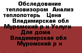 Обследование тепловизором. Анализ теплопотерь › Цена ­ 1 900 - Владимирская обл., Муромский р-н Услуги » Для дома   . Владимирская обл.,Муромский р-н